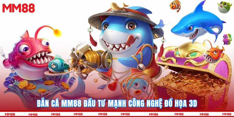 Bắn cá MM88 đầu tư mạnh công nghệ đồ họa 3D