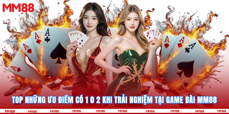 Top những ưu điểm có 1 0 2 khi trải nghiệm tại Game bài MM88